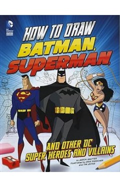 How to Draw Batman, Superman and Other Dc Super Heroes and Villains