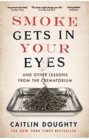 Smoke Gets in Your Eyes - And Other Lessons from the Crematorium