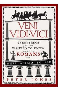 Veni, Vidi, Vici - Everything You Ever Wanted to Know about the Romans But Were Afraid to Ask