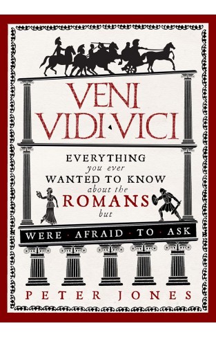 Veni, Vidi, Vici - Everything You Ever Wanted to Know about the Romans But Were Afraid to Ask