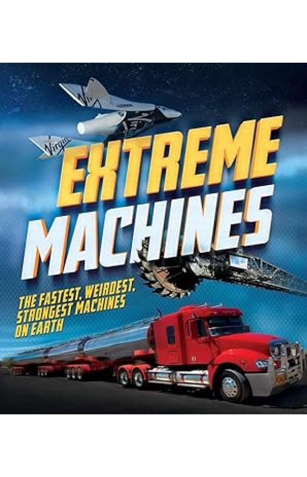 Extreme Machines: The Fastest, Weirdest, Strongest Machines on Earth!
