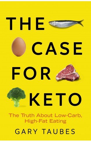 The Case for Keto: Rethinking Weight Control and the Science and Practice of Low-Carb/High-Fat Eating