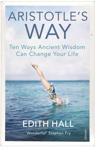 Aristotle’s Way: Ten Ways Ancient Wisdom Can Change Your Life