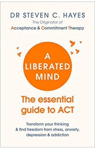 A Liberated Mind - The Essential Guide to ACT