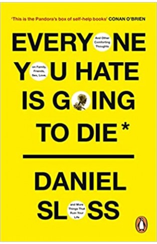 Everyone You Hate Is Going to Die - And Other Comforting Thoughts on Family, Friends, Sex, Love, and More Things That Ruin Your Life