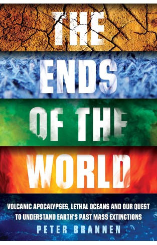 The Ends of the World - Volcanic Apocalypses, Lethal Oceans and Our Quest to Understand Earth's Past Mass Extinctions