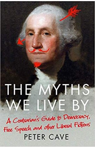 The Myths We Live By - Adventures in Democracy, Free Speech and Other Liberal Inventions