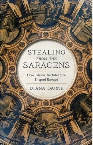 Stealing from the Saracens - How Islamic Architecture Shaped Europe