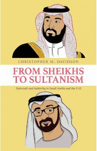 From Sheikhs to Sultanism - Statecraft and Authority in Saudi Arabia and the UAE