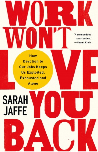 Work Won't Love You Back - How Devotion to Our Jobs Keeps Us Exploited, Exhausted and Alone