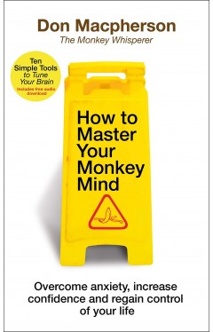 How to Master Your Monkey Mind : Overcome anxiety, increase confidence and regain control of your life
