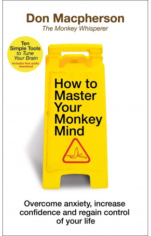 How to Master Your Monkey Mind : Overcome anxiety, increase confidence and regain control of your life
