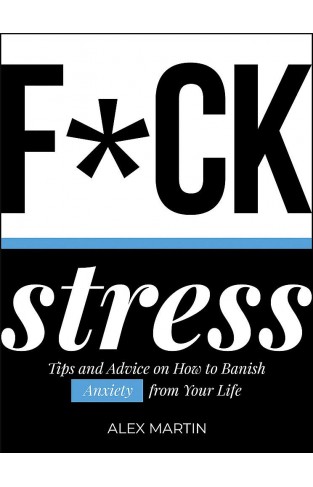 F*ck Stress: Tips and Advice on How to Banish Anxiety from Your Life