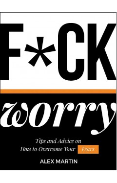F*ck Worry: Tips and Advice on How to Overcome Your Fears