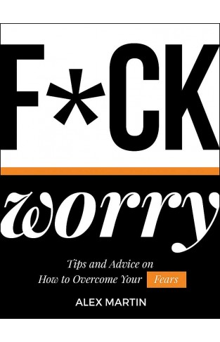 F*ck Worry: Tips and Advice on How to Overcome Your Fears