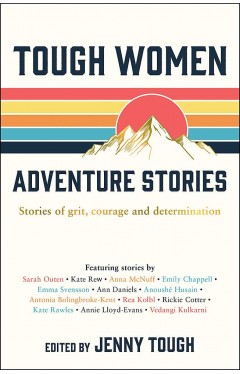 Tough Women Adventure Stories: Stories of Grit, Courage and Determination