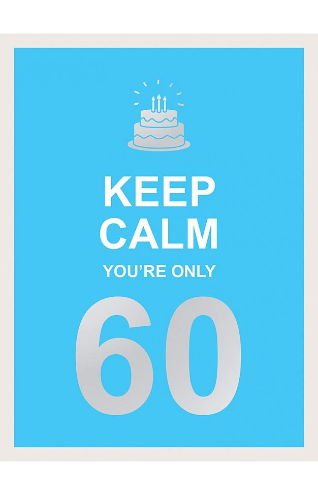 Keep Calm You're Only 60: Wise Words for a Big Birthday