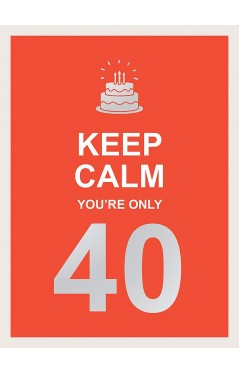 Keep Calm You're Only 40: Wise Words for a Big Birthday