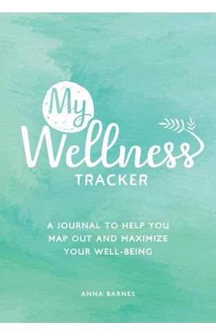My Wellness Tracker: A Journal to Help You Map Out and Maximize Your Well-Being