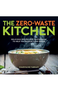 The Zero-Waste Kitchen - Delicious Recipes and Simple Ideas to Help You Reduce Food Waste