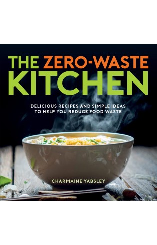 The Zero-Waste Kitchen - Delicious Recipes and Simple Ideas to Help You Reduce Food Waste