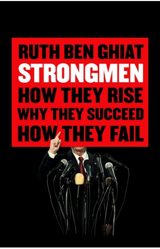 Strongmen: How They Rise Why They Succeed How They Fall