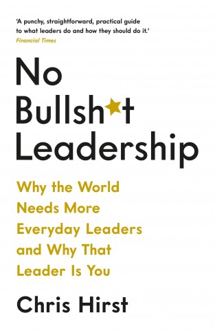 No Bullsh*t Leadership: Why the World Needs More Everyday Leaders and Why That Leader Is You
