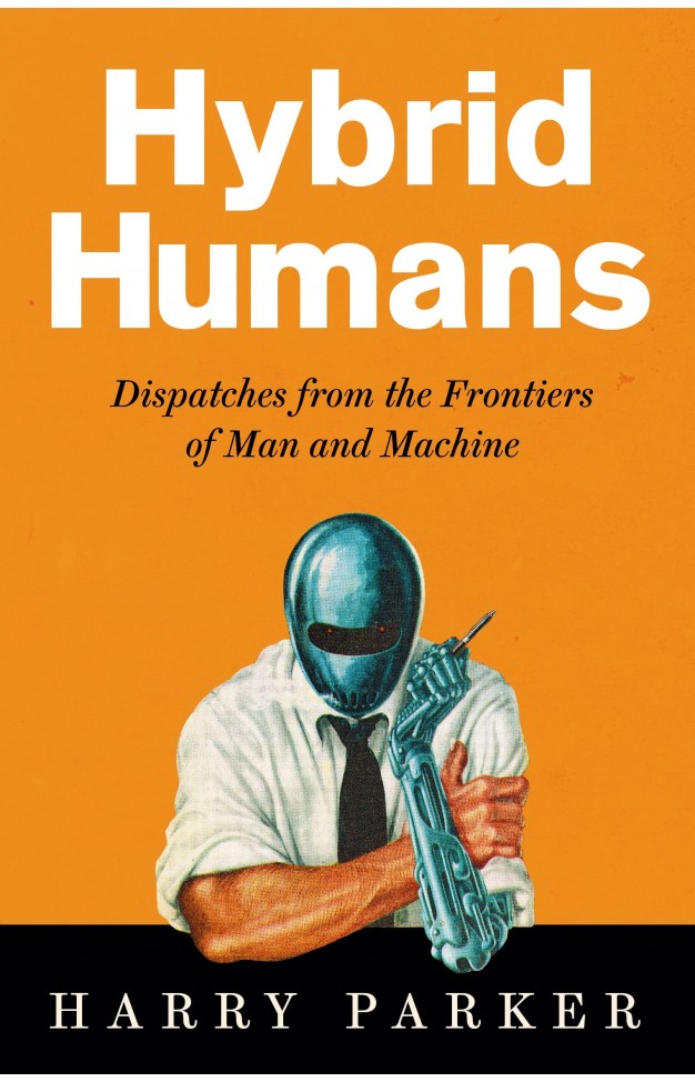 Hybrid Humans - Dispatches from the Frontiers of Man and Machine