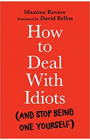 How to Deal with Idiots - (and Stop Being One Yourself)