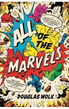 All of the Marvels - Mutants, Monsters, Monarchs, Mystery, the Beginning and End of the Universe and 27,000 Superhero Comic Books