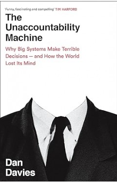 The Unaccountability Machine - Why Big Systems Make Terrible Decisions - and How The World Lost Its Mind