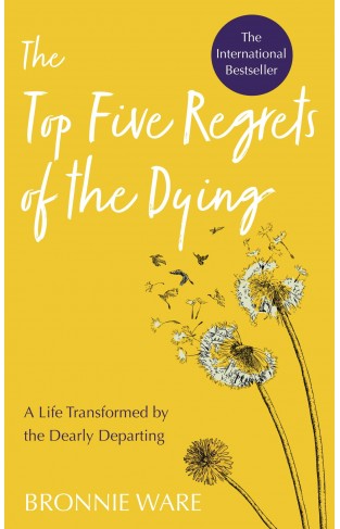 The Top Five Regrets of the Dying: A Life Transformed by the Dearly Departing