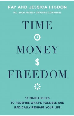 Time, Money, Freedom: 10 Simple Rules to Redefine What's Possible and Radically Reshape Your Life