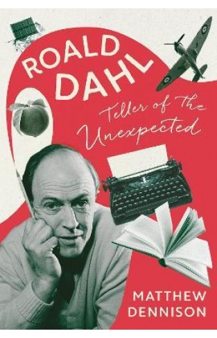 Teller of the Unexpected - The Life of Roald Dahl, an Unofficial Biography