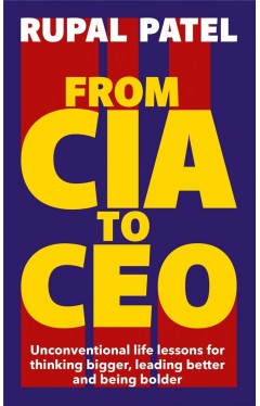 From CIA to CEO: Unconventional Life Lessons for Thinking Bigger, Leading Better and Being Bolder