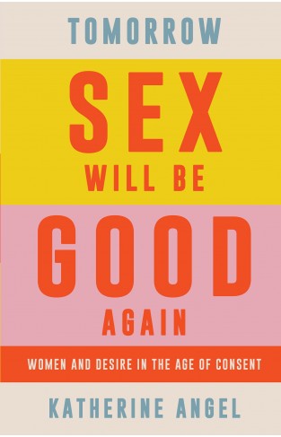 Tomorrow Sex Will Be Good Again - Women and Desire in the Age of Consent
