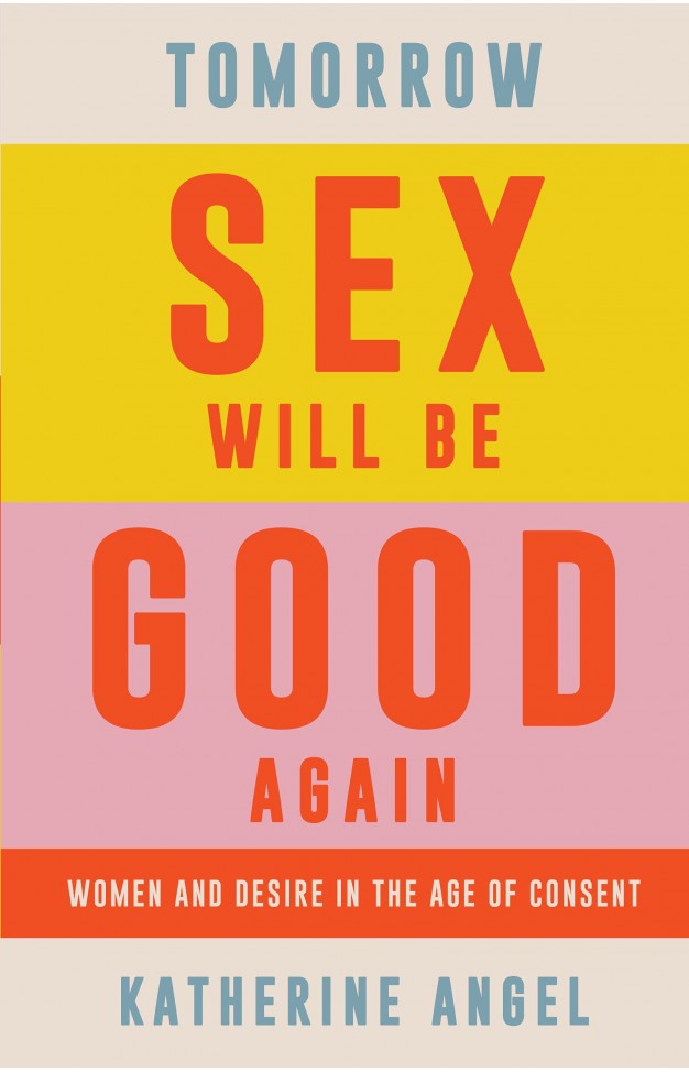 Tomorrow Sex Will Be Good Again - Women and Desire in the Age of Consent