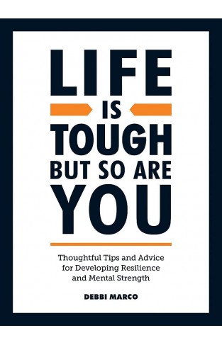 Life is Tough, But So Are You: Thoughtful Tips and Advice for Developing Resilience and Mental Strength