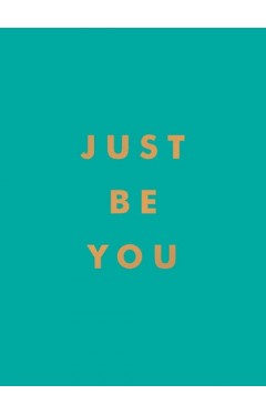Just Be You: Inspirational Quotes and Awesome Affirmations for Staying True to Yourself