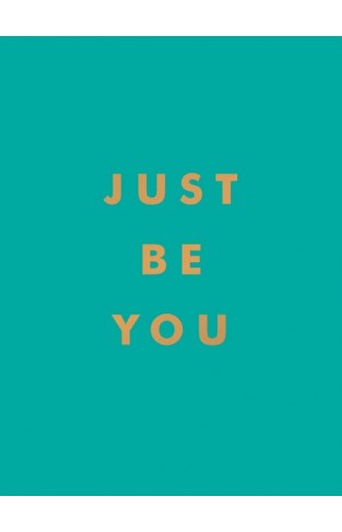 Just Be You: Inspirational Quotes and Awesome Affirmations for Staying True to Yourself