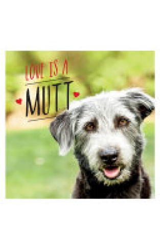 Love Is a Mutt - A Dog-Tastic Celebration of the World's Cutest Mixed and Cross Breeds