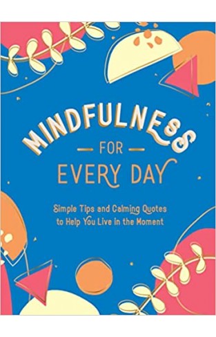 Mindfulness for Every Day - Simple Tips and Calming Quotes to Help You Live in the Moment