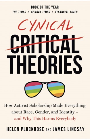 Cynical Theories: How Activist Scholarship Made Everything about Race, Gender, and Identity - And Why this Harms Everybody