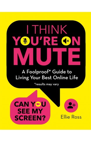 I Think You're on Mute: A Foolproof Guide to Living Your Best Online Life (results may vary)