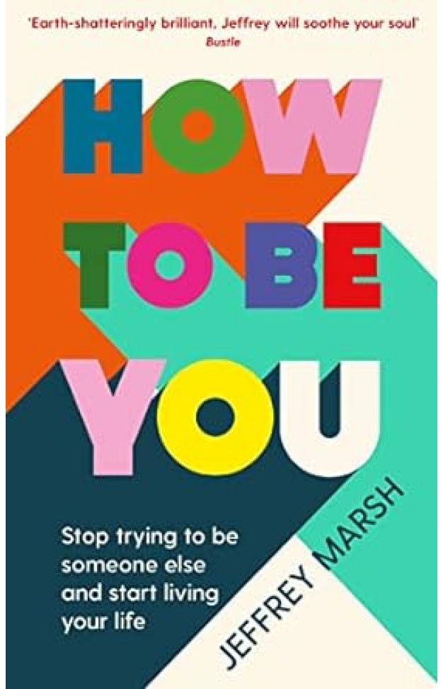 How to Be You - Stop Trying to Be Someone Else and Start Living Your Life