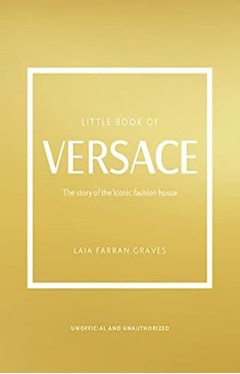The Little Book of Versace - The Story of the Iconic Fashion House