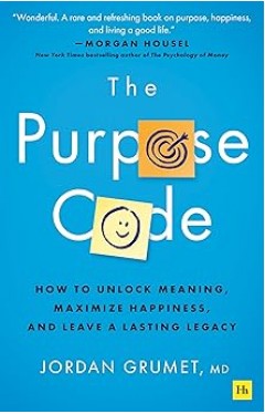 The Purpose Code: How to unlock meaning, maximize happiness, and leave a lasting legacy 