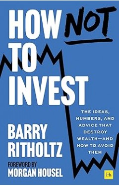 How Not to Invest - The ideas, numbers, and behavior that destroy wealth—and how to avoid them