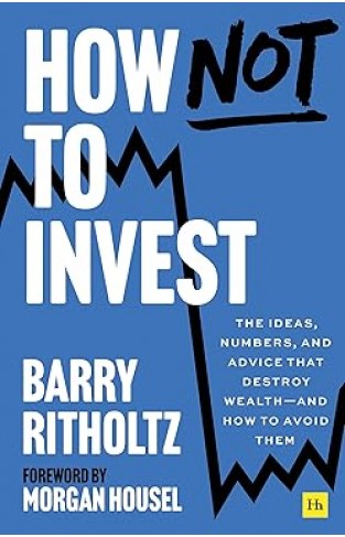 How Not to Invest - The ideas, numbers, and behavior that destroy wealth—and how to avoid them