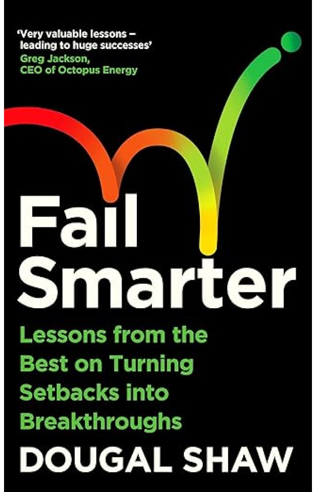 Fail Smarter: Lessons from the Best on Turning Setbacks into Breakthroughs